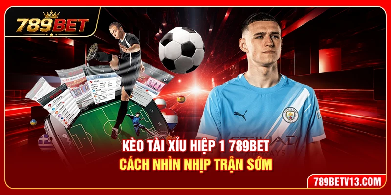 Kèo Tài Xỉu Hiệp 1 789BET – Cách Nhìn Nhịp Trận Sớm 3 Kèo Tài Xỉu Hiệp 1 789BET – Cách Nhìn Nhịp Trận Sớm