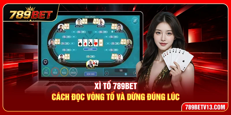 Xì Tố 789BET – Cách Đọc Vòng Tố Và Dừng Đúng Lúc