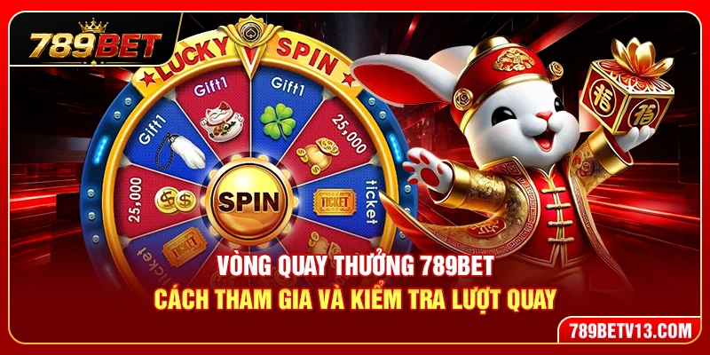 Vòng Quay Thưởng 789BET – Cách Tham Gia Và Kiểm Tra Lượt Quay