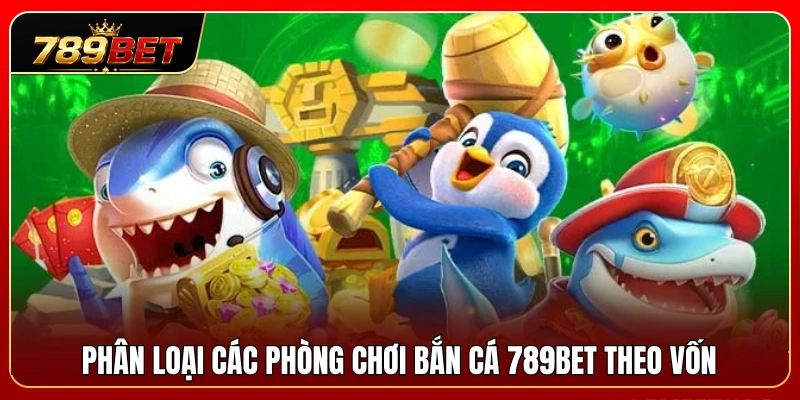 Chia nhóm các sảnh đấu bắn cá 789BET theo tài chính