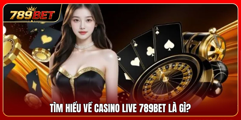Khám phá tổng quan về sảnh casino live 789BET trực tuyến 