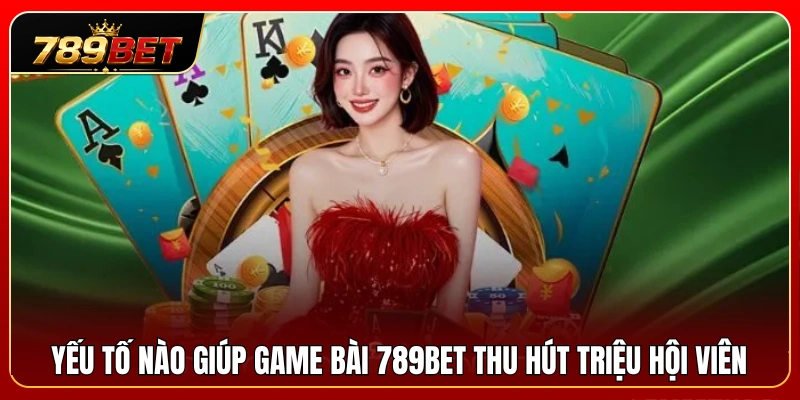 Điểm cộng nào khiến game bài 789BET hấp dẫn triệu người chơi 