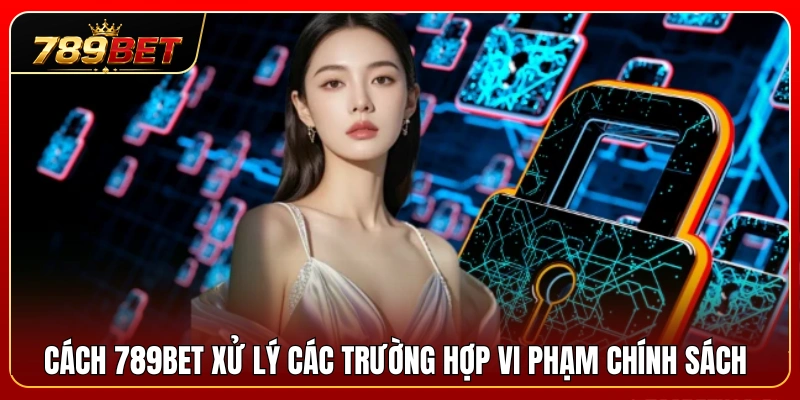 Quyền Riêng Tư 789BET 3 Quy trình xử lý những hành vi vi phạm quy định