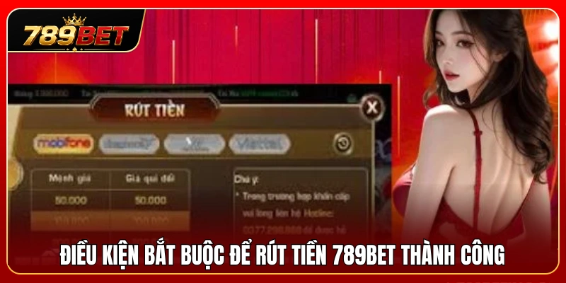 Rút Tiền 789BET 1 Yêu cầu cần đáp ứng trước khi gửi lệnh rút tiền 789BET