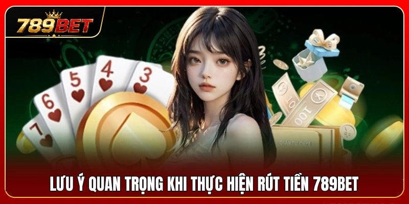 Rút Tiền 789BET 3 Các lưu ý giúp giao dịch rút tiền diễn ra an toàn