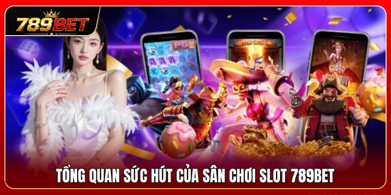Slots 789BET 1 Đánh giá chi tiết sức hấp dẫn từ sảnh nổ hũ 789 BET