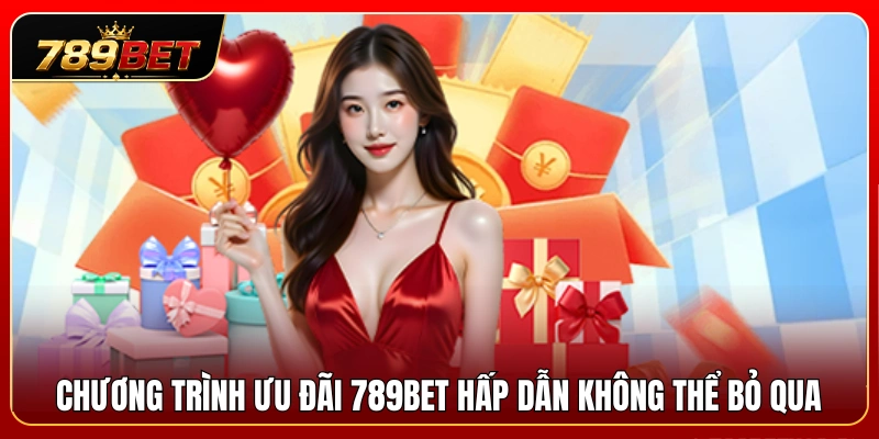 Các ưu đãi 789BET siêu hot hứa hẹn bùng nổ 