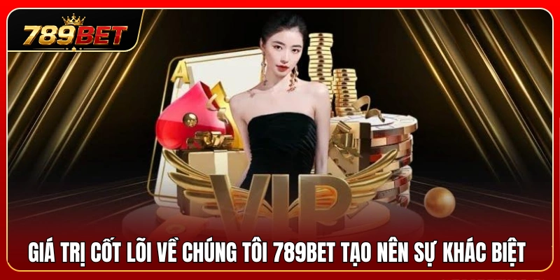 Các giá trị nền tảng giúp 789BET xây dựng uy tín 