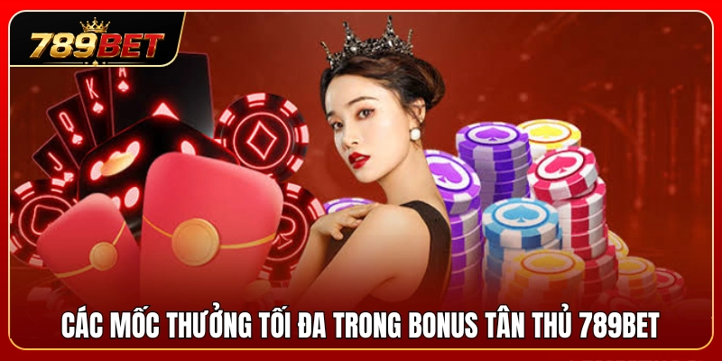 Top các hạn mức thưởng tối đa từ bonus tân thủ 789BET 