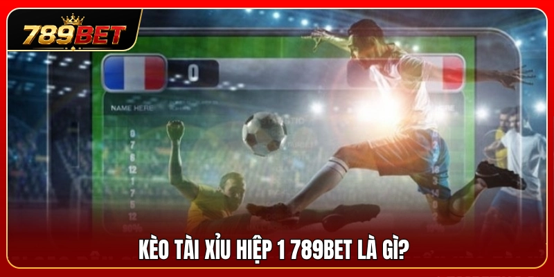 Kèo Tài Xỉu Hiệp 1 789BET – Cách Nhìn Nhịp Trận Sớm 2 Giới thiệu hình thức kèo tài xỉu hiệp 1 789BET