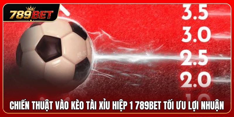 Kèo Tài Xỉu Hiệp 1 789BET – Cách Nhìn Nhịp Trận Sớm 3 Phương pháp chốt kèo tài xỉu hiệp 1 789BET sinh lời cao