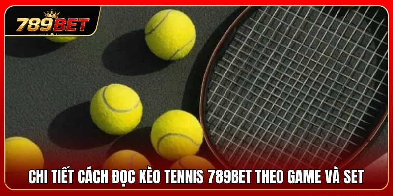 Kèo Tennis 789BET – Cách Đọc Game, Set Và Tỷ Lệ Trận Đấu 3 Hướng dẫn xem kèo tennis 789BET chi tiết theo Set và Game