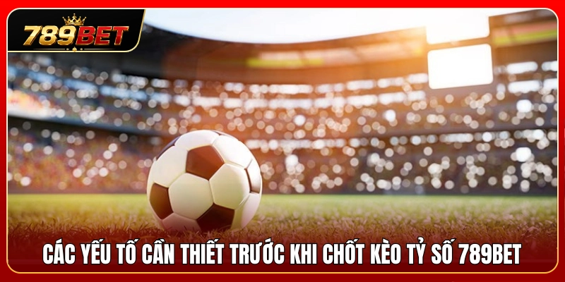 Kèo Tỷ Số 789BET – Dạng Cược Cần Tính Toán Trước Khi Chốt 3 Lưu ý quan trọng trước thời điểm đặt tiền