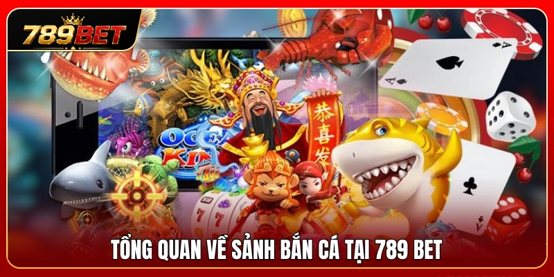 Giới thiệu thông tin tổng quan sảnh bắn cá 789 BET