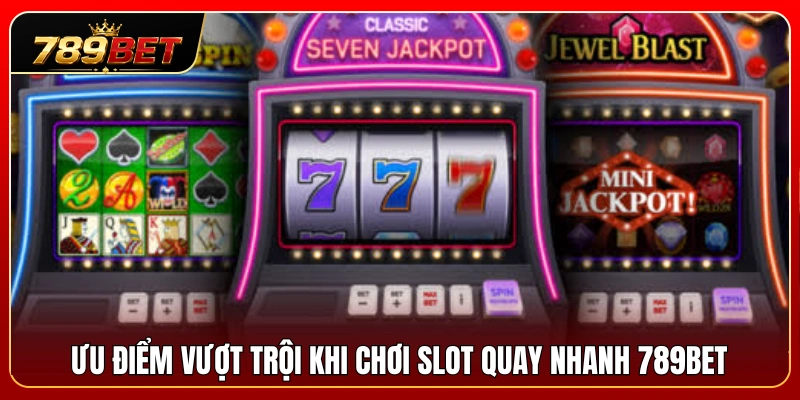 Lợi ích nổi bật khi trải nghiệm slot quay nhanh 789BET 